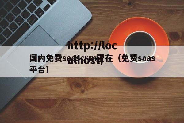 国内免费saascrm正在（免费saas平台）