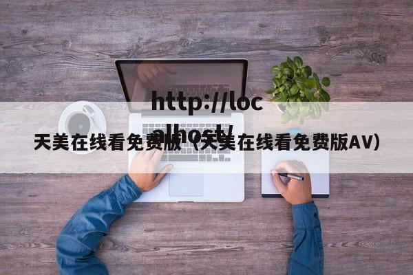 天美在线看免费版（天美在线看免费版AV）
