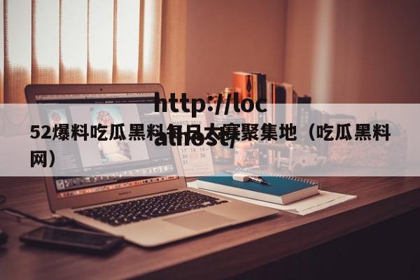 52爆料吃瓜黑料每日大赛聚集地（吃瓜黑料网）