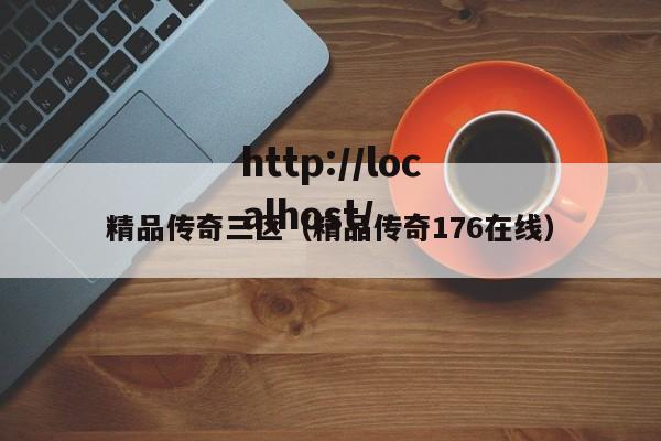 精品传奇三区（精品传奇176在线）