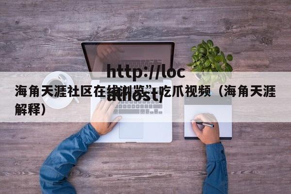 海角天涯社区在线浏览”吃爪视频（海角天涯解释）