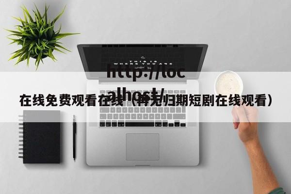 在线免费观看在线(再无归期短剧在线观看)