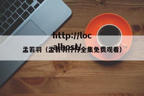 孟若羽(孟若羽仔仔全集免费观看)